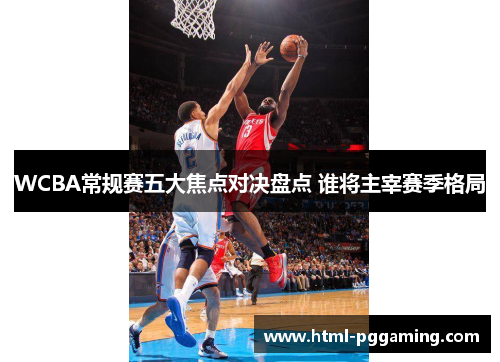 WCBA常规赛五大焦点对决盘点 谁将主宰赛季格局 WCBA常规赛五大焦点对决盘点 谁将主宰赛季格局