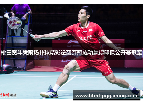 桃田贤斗凭前场扑球精彩逆袭夺冠成功赢得印尼公开赛冠军