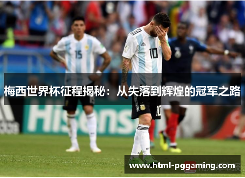 梅西世界杯征程揭秘：从失落到辉煌的冠军之路