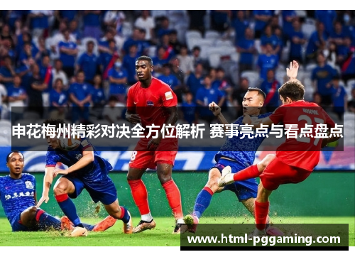 申花梅州精彩对决全方位解析 赛事亮点与看点盘点