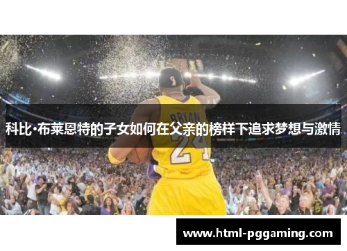 科比·布莱恩特的子女如何在父亲的榜样下追求梦想与激情